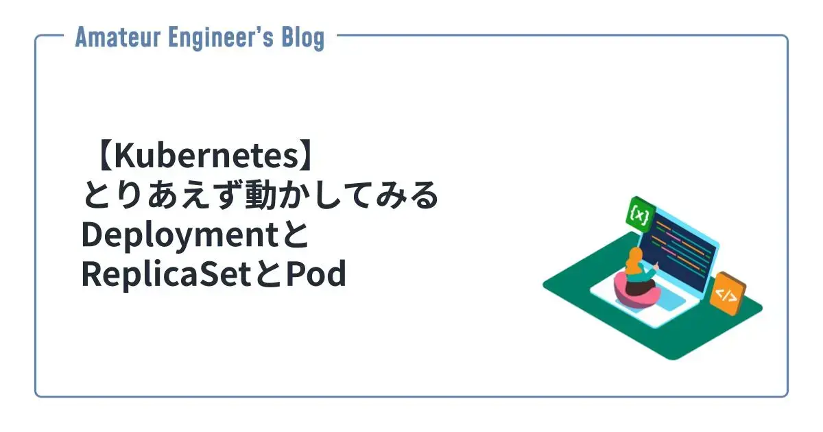 【Kubernetes】とりあえず動かしてみるDeploymentとReplicaSetとPod