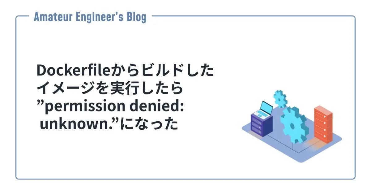 Dockerfileからビルドしたイメージを実行したら”permission denied: unknown.”になった