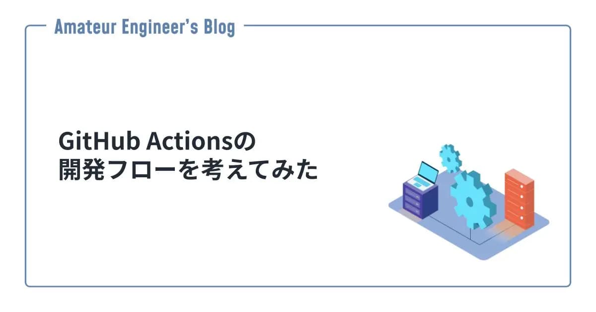 GitHub Actionsの開発フローを考えてみた