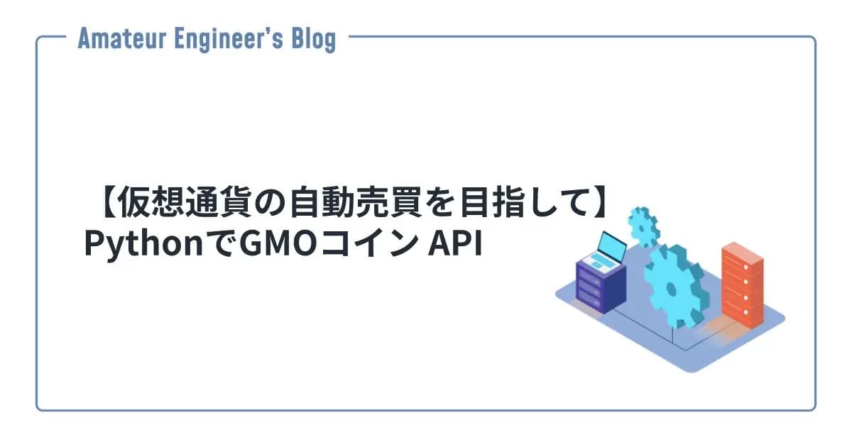 【仮想通貨の自動売買を目指して】PythonでGMOコイン API