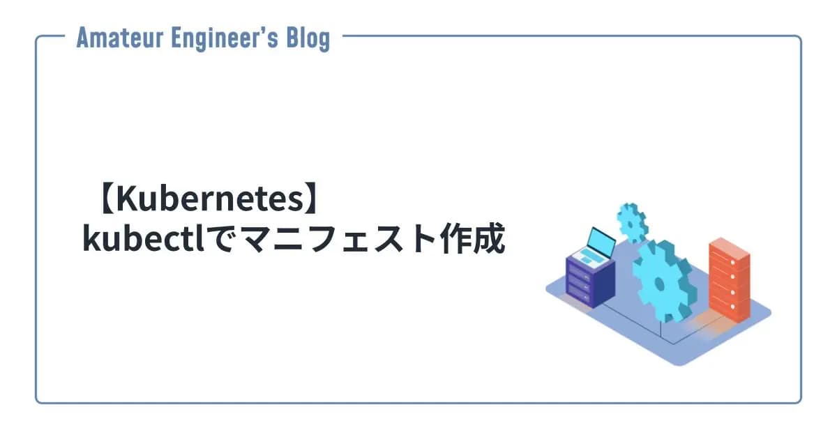 【Kubernetes】kubectlでマニフェスト作成