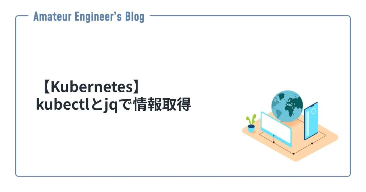 【Kubernetes】kubectlとjqで情報取得