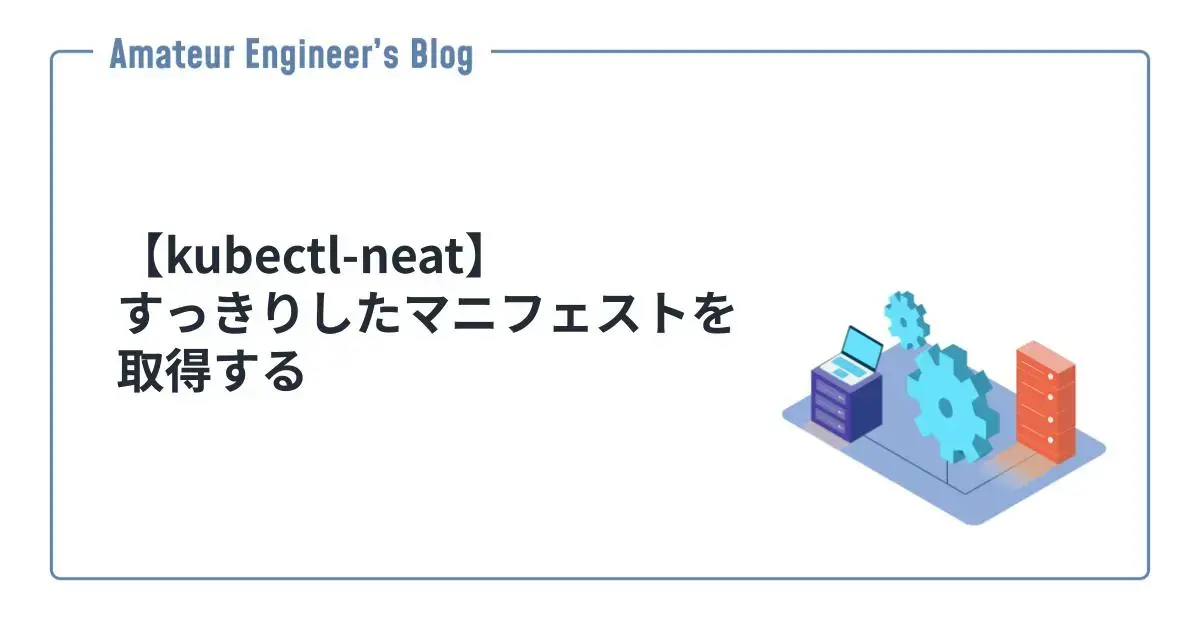 【kubectl-neat】すっきりしたマニフェストを取得する