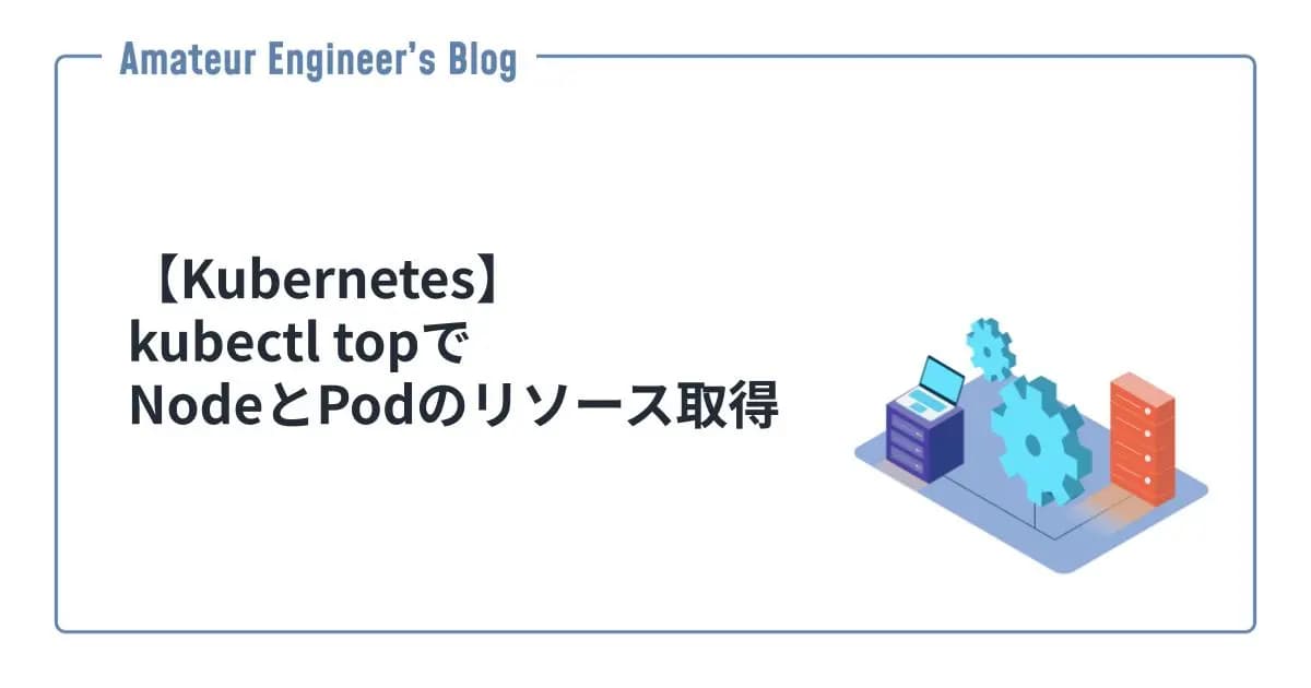 【Kubernetes】kubectl topでNodeとPodのリソース取得