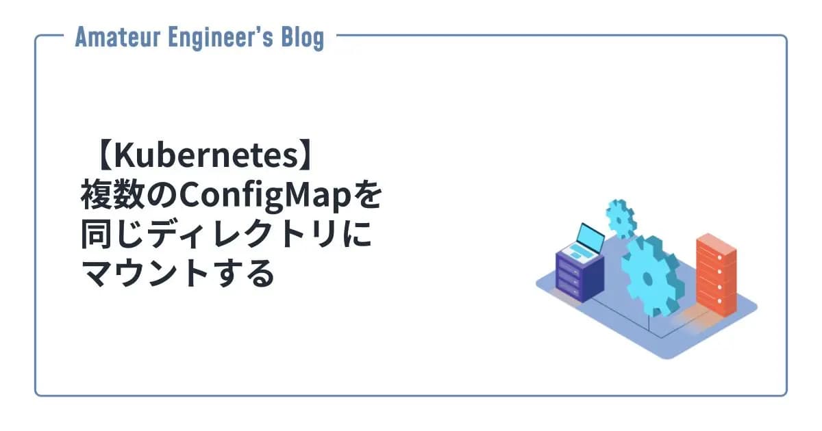 【Kubernetes】複数のConfigMapを同じディレクトリにマウントする