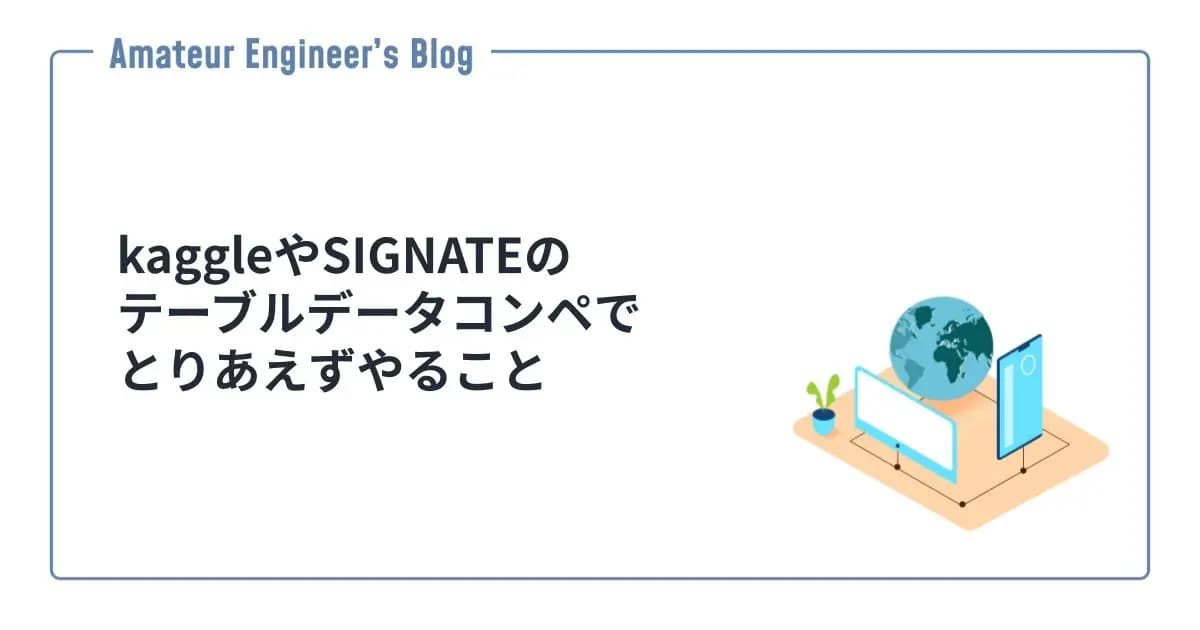 kaggleやSIGNATEのテーブルデータコンペでとりあえずやること