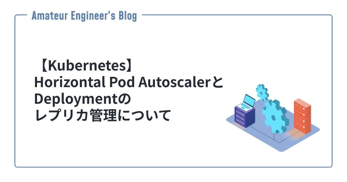 【Kubernetes】Horizontal Pod AutoscalerとDeploymentのレプリカ管理について