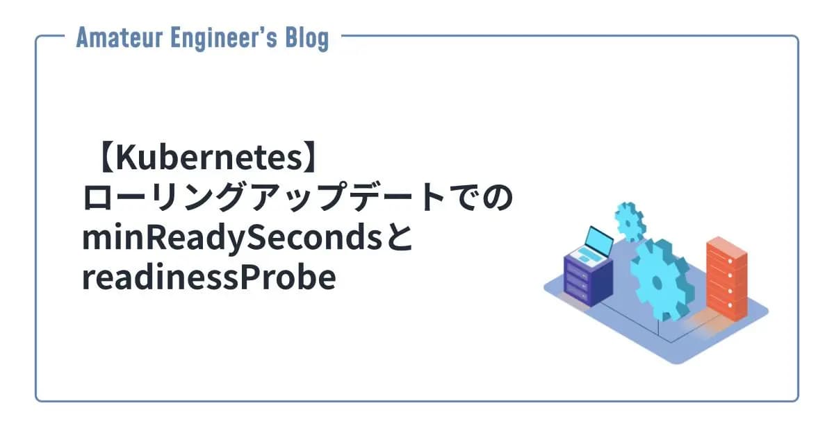 【Kubernetes】ローリングアップデートでのminReadySecondsとreadinessProbe