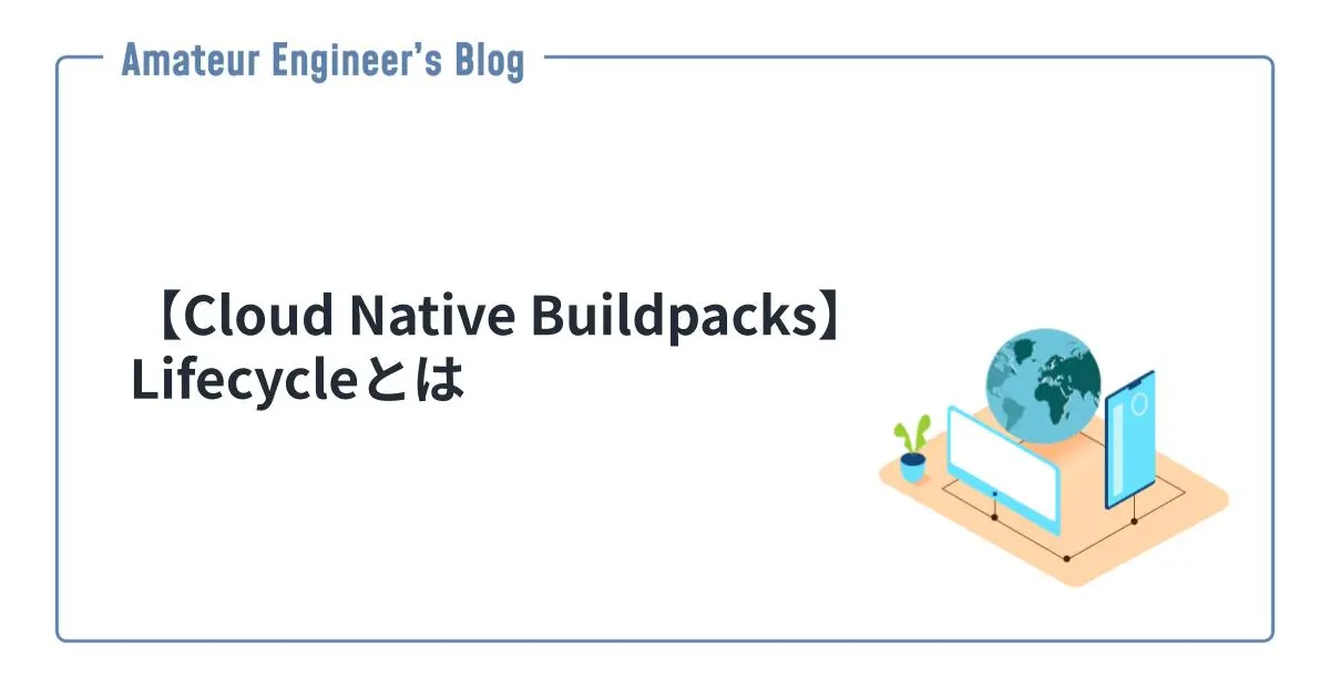 【Cloud Native Buildpacks】Lifecycleとは