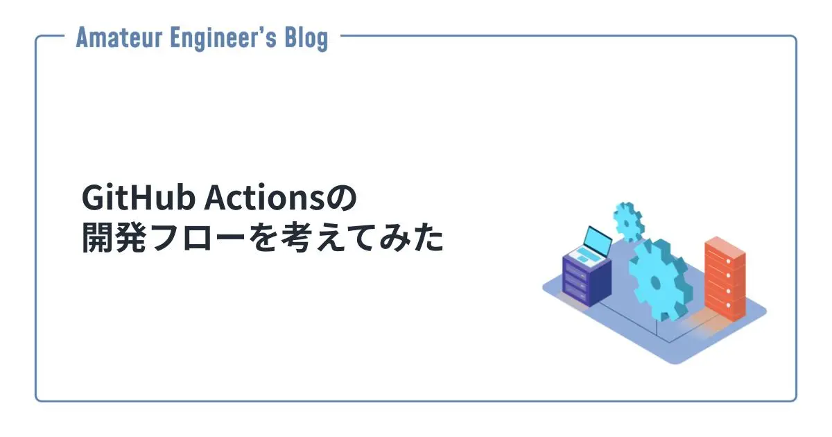 GitHub Actionsの開発フローを考えてみた