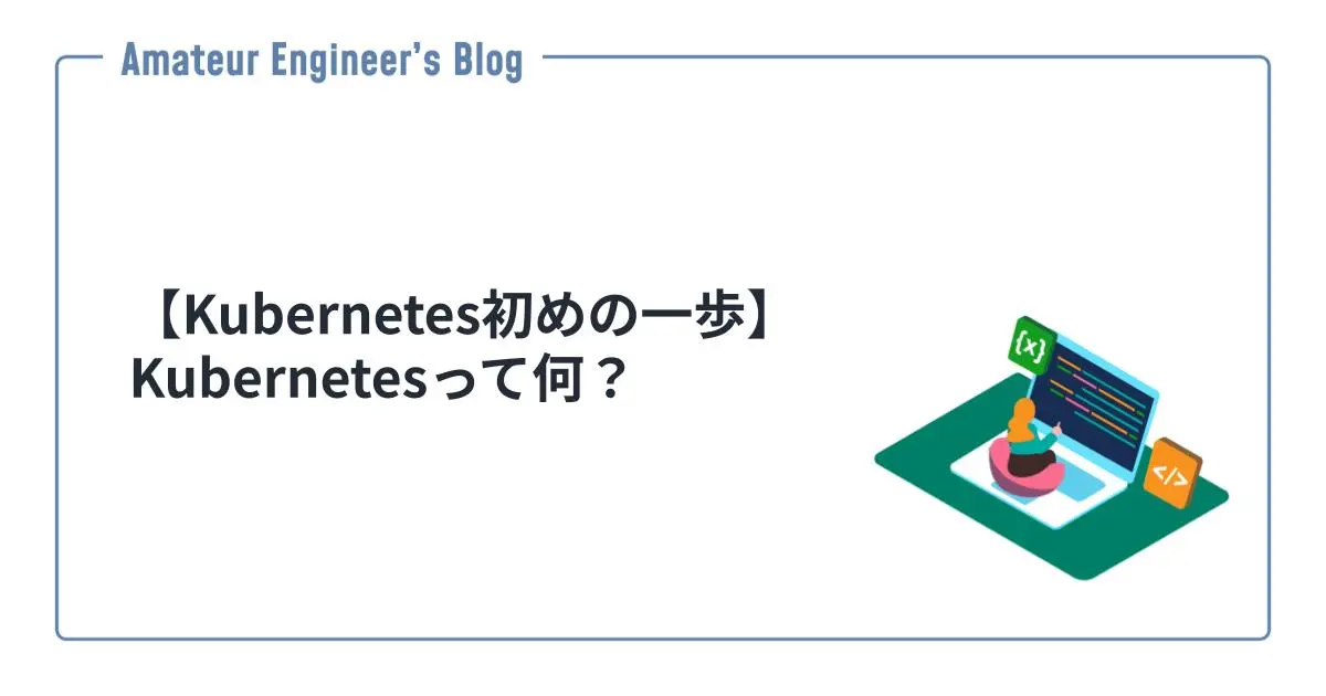 【Kubernetes初めの一歩】Kubernetesって何？